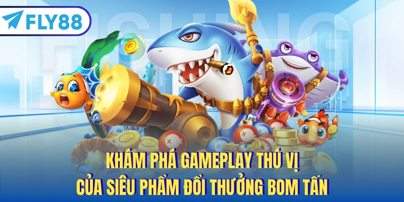 Khám phá gameplay thú vị của siêu phẩm đổi thưởng bom tấn